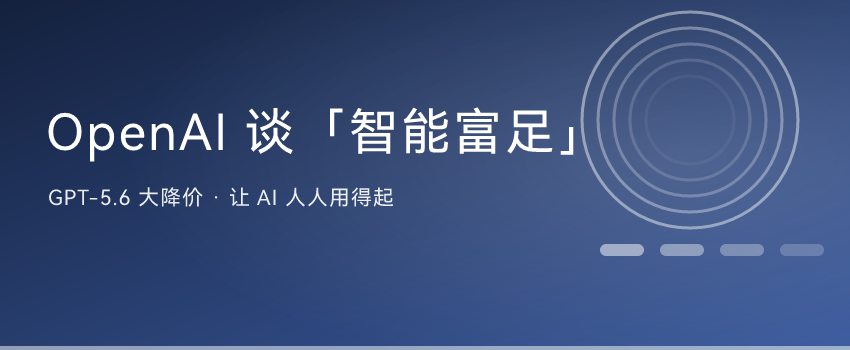 OpenAI 发长文谈「智能富足」：GPT-5.6 大幅降价，喊话让人人都用得起 ...